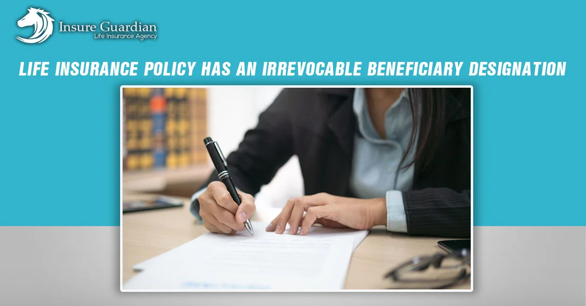 If a life insurance policy has an irrevocable beneficiary designation?