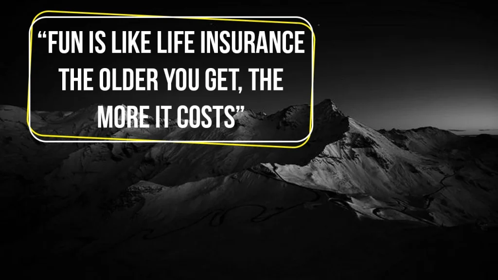 Fun is like life insurance; the older you get, the more it costs