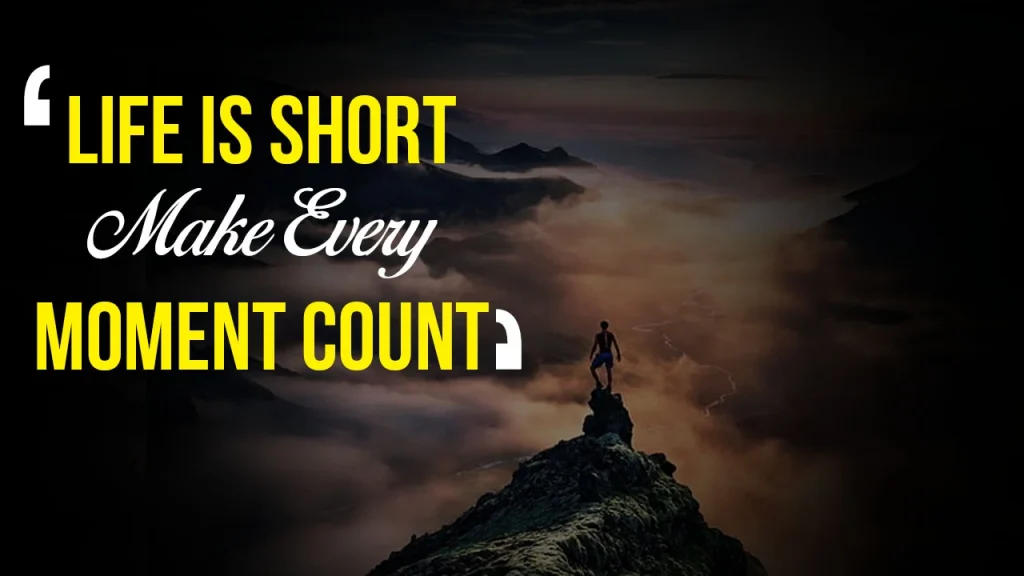 Life is short make every moment count
