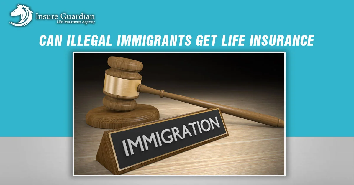 can illegal immigrants get life insurance
