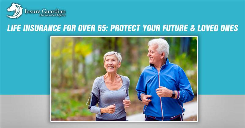 Life Insurance for Over 65 Protect Your Future and Loved Ones
